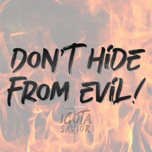 Don’t Hide From Evil!