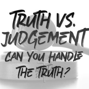 Truth Versus Judgement – Can You Handle The Truth?