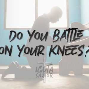 Do You Battle On Your Knees?