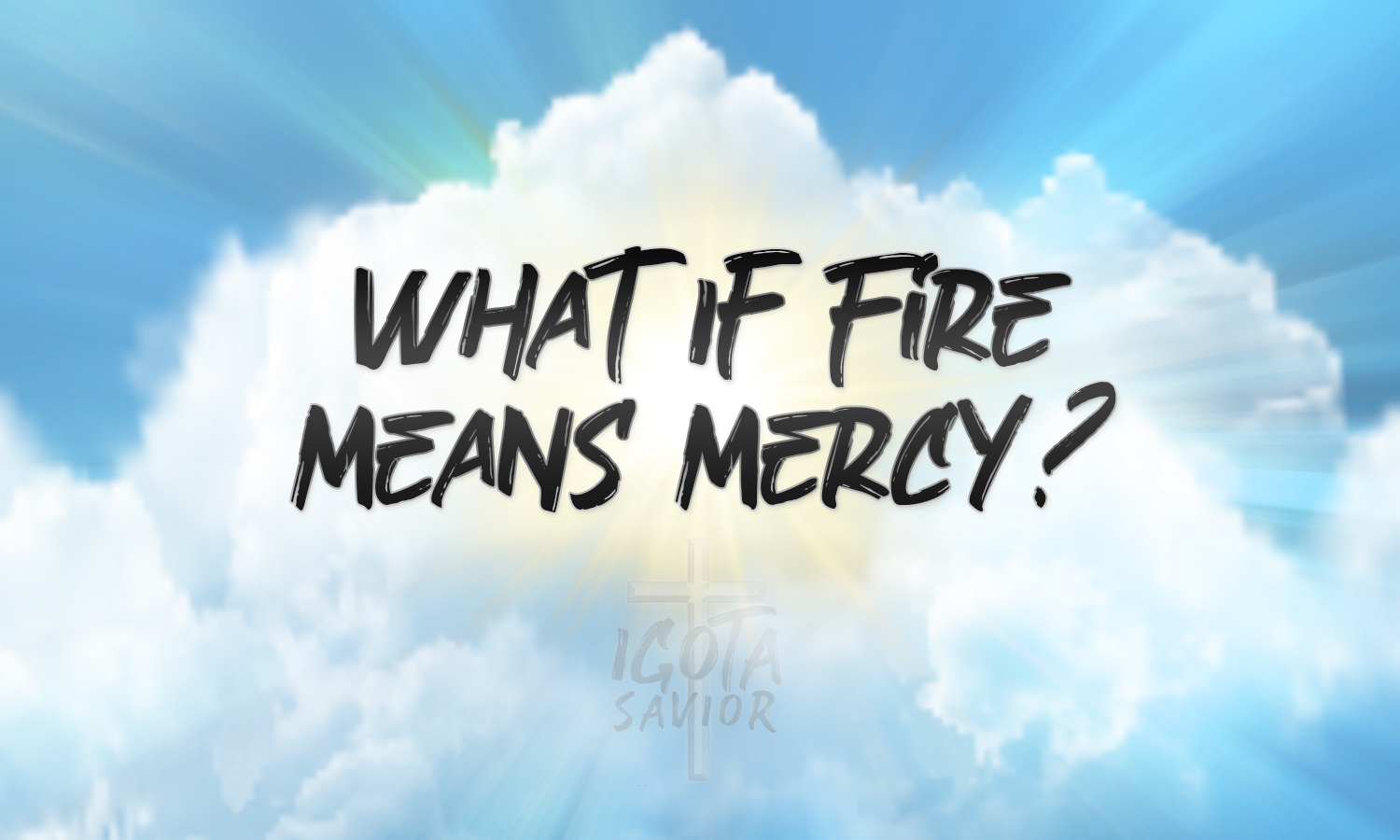 what-if-fire-means-mercy-igota-savior