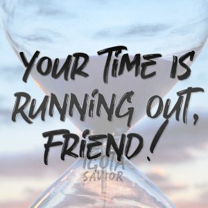 Your Time Is Running Out, Friend!