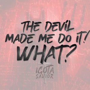 The Devil Made Me Do It! WHAT?