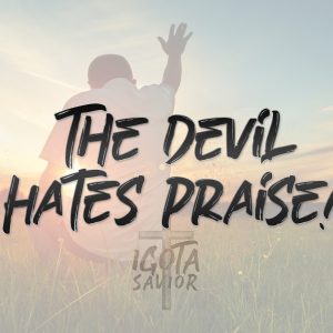 The Devil Hates Praise!