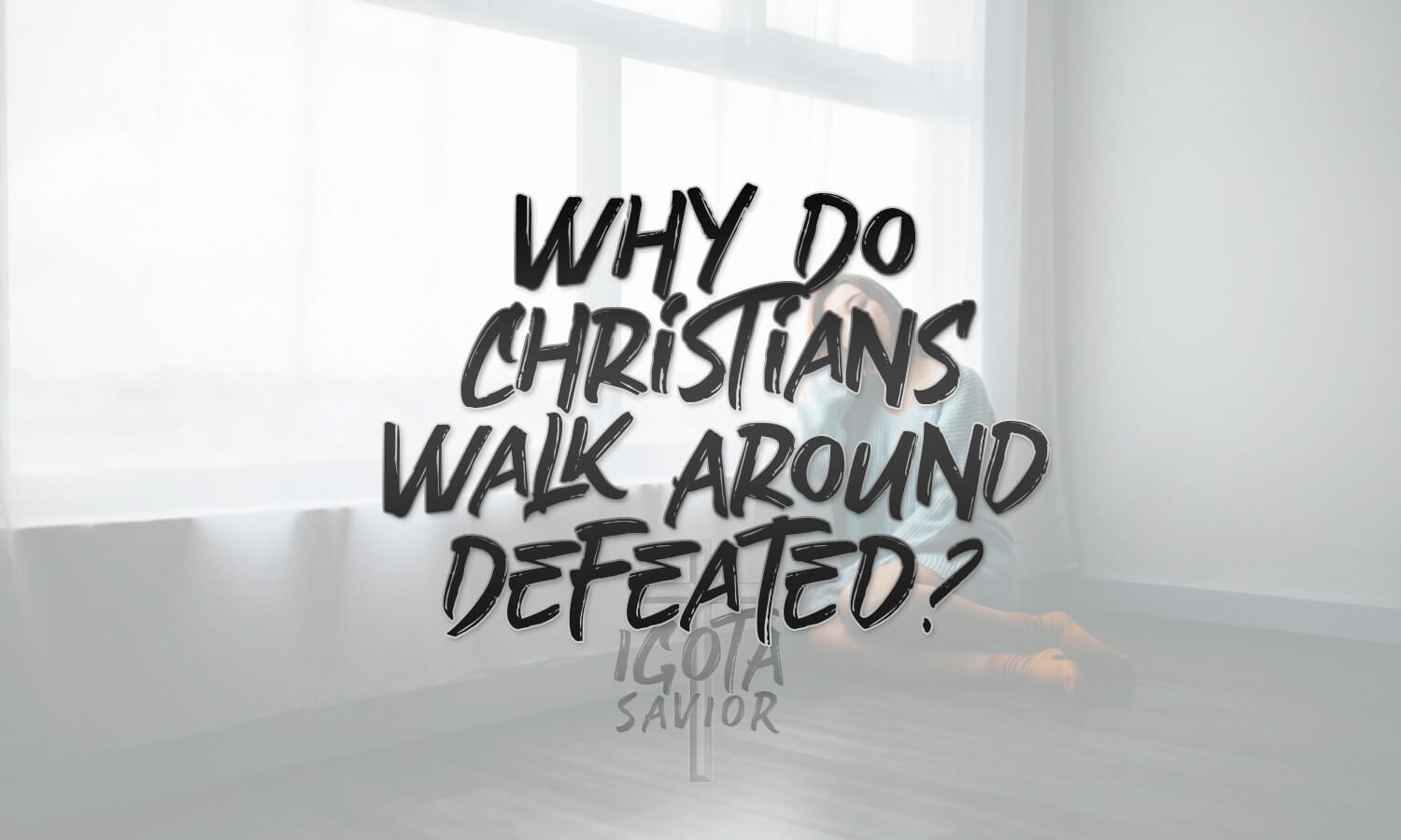 Why Do Christians Walk Around Defeated?